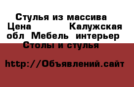 Стулья из массива › Цена ­ 3 200 - Калужская обл. Мебель, интерьер » Столы и стулья   